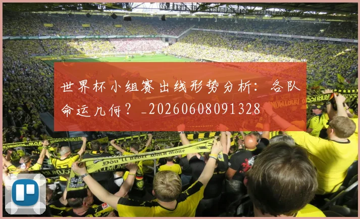 世界杯小组赛出线形势分析：各队命运几何？_20260608091328