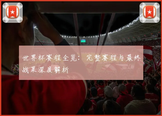 世界杯赛程全览：完整赛程与最终战果深度解析